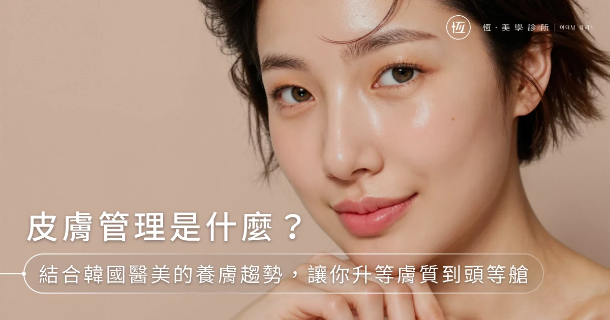 皮膚管理是什麼？結合韓國醫美的養膚趨勢，讓你升等膚質到頭等艙